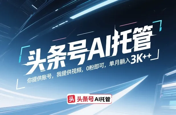 头条号AI托管，你提供账号，我提供视频，0粉即可，单月躺入3k+【揭秘】-狐狸的小窝&新云工作室