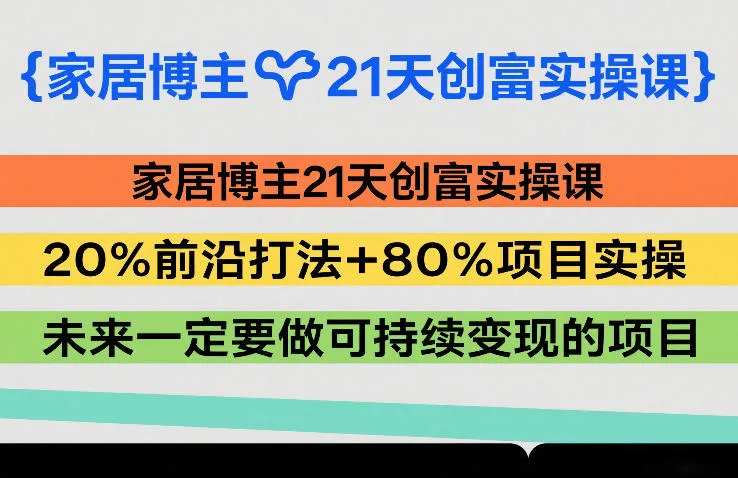 家居博主21天创富实操课，20%前沿打法+80%项目实操，未来一定要做可持续变现的项目-狐狸的小窝&新云工作室