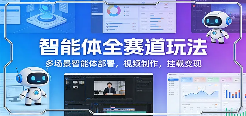 智能体全赛道玩法:多场景智能体部署,视频制作,挂载变现-狐狸的小窝&新云工作室