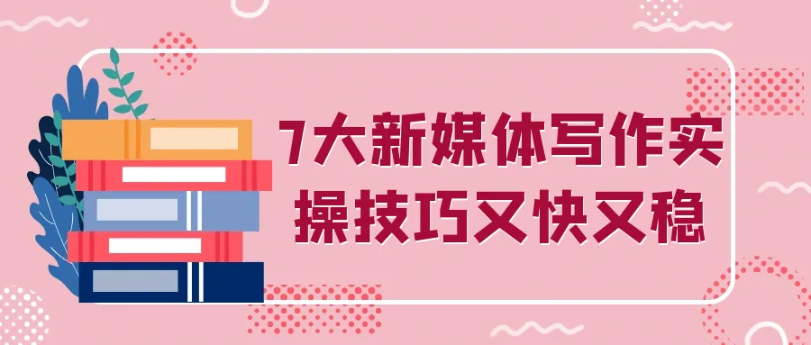 7大新媒体写作实操技巧又快又稳-狐狸的小窝&新云工作室